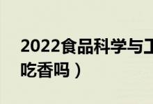 2022食品科学与工程专业男生学有前途吗（吃香吗）