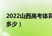 2022山西高考体育类分数线公布（分数线是多少）