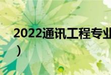 2022通讯工程专业是干什么的（好不好就业）