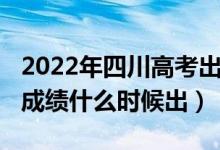 2022年四川高考出成绩时间（2022四川高考成绩什么时候出）