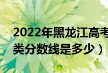 2022年黑龙江高考艺术类分数线公布（艺术类分数线是多少）