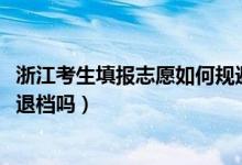 浙江考生填报志愿如何规避退档（2022浙江新高考填志愿会退档吗）