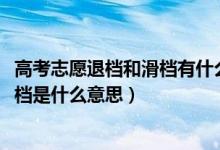 高考志愿退档和滑档有什么区别（2022高考志愿填报滑档退档是什么意思）