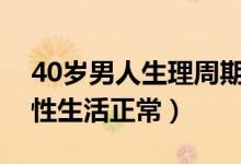 40岁男人生理周期多久（正常男人多久一次性生活正常）