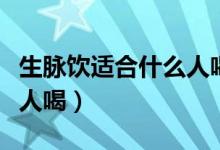 生脉饮适合什么人喝党参方（生脉饮适合什么人喝）