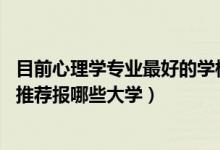 目前心理学专业最好的学校（2022高考420分学心理学专业推荐报哪些大学）