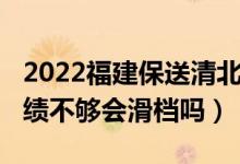 2022福建保送清北名单（2022志愿填清北成绩不够会滑档吗）