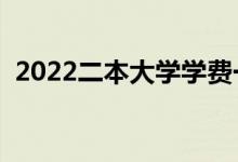 2022二本大学学费一年多少钱（民办贵吗）