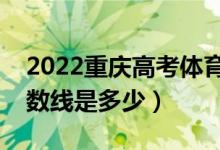 2022重庆高考体育类录取分数线（各批次分数线是多少）