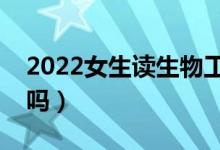 2022女生读生物工程专业好就业吗（有前景吗）