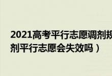 2021高考平行志愿调剂规则（2022高考志愿填报不服从调剂平行志愿会失效吗）