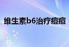 维生素b6治疗痘痘（维生素b6治疗痘痘吗）