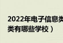 2022年电子信息类本科院校推荐（电子信息类有哪些学校）