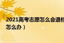 2021高考志愿怎么会退档（2022高考填报的志愿被退档了怎么办）