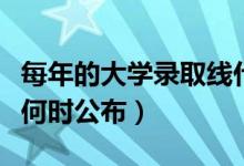 每年的大学录取线什么时候出（划定的分数线何时公布）