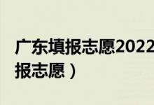 广东填报志愿2022（2022广东高考几月几号报志愿）