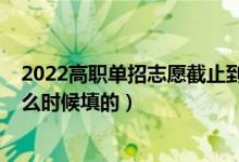 2022高职单招志愿截止到什么时候（2022高考单招志愿什么时候填的）