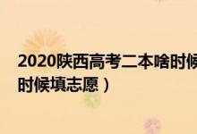 2020陕西高考二本啥时候填志愿（2022高考陕西二本什么时候填志愿）