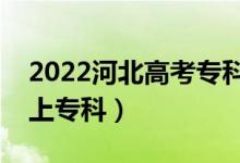 2022河北高考专科录取分数线公布（多少分上专科）