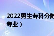 2022男生专科分数能选什么专业（能学哪些专业）