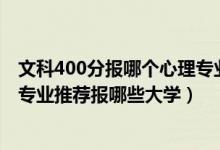 文科400分报哪个心理专业学校（2022高考440分学心理学专业推荐报哪些大学）