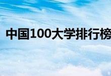 中国100大学排行榜（最好大学排名前100）