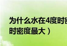 为什么水在4度时密度最大（为什么水在4°c时密度最大）