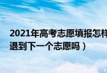 2021年高考志愿填报怎样就退档了（2022高考志愿退档是退到下一个志愿吗）