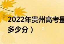 2022年贵州高考最高分是多少（最好成绩是多少分）