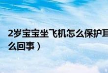 2岁宝宝坐飞机怎么保护耳膜（2岁宝宝坐飞机耳膜破裂是怎么回事）