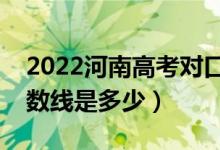 2022河南高考对口招生录取分数线公布（分数线是多少）