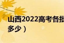 山西2022高考各批次分数线公布（分数线是多少）