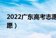 2022广东高考志愿填报时间（什么时候报志愿）