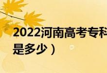 2022河南高考专科录取分数线公布（专科线是多少）