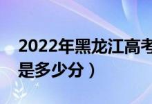 2022年黑龙江高考最高分是多少（最好成绩是多少分）