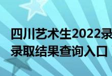 四川艺术生2022录取分数线（2022四川高考录取结果查询入口）