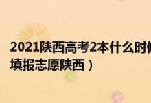 2021陕西高考2本什么时候报志愿（2022高考二本什么时候填报志愿陕西）