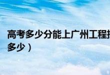 高考多少分能上广州工程技术职业学院（2020录取分数线是多少）