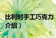 比利时手工巧克力（关于比利时手工巧克力的介绍）