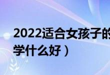 2022适合女孩子的专科前景好的专业（女孩学什么好）