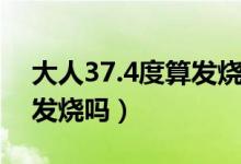 大人37.4度算发烧吗怎么办（大人37.4度算发烧吗）