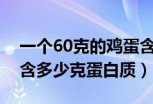 一个60克的鸡蛋含蛋白质多少克（一个鸡蛋含多少克蛋白质）