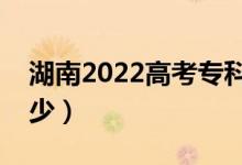 湖南2022高考专科分数线公布（分数线是多少）