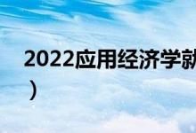 2022应用经济学就业前景（主要课程有哪些）