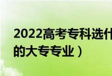 2022高考专科选什么专业好女生（适合女生的大专专业）