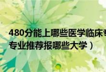 480分能上哪些医学临床专业（2022高考480分学临床医学专业推荐报哪些大学）