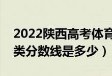 2022陕西高考体育类录取分数线公布（体育类分数线是多少）