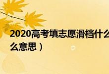 2020高考填志愿滑档什么意思（2022填高考志愿滑档是什么意思）