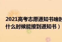 2021高考志愿通知书啥时候下来（2022高考志愿填好一般什么时候能接到通知书）