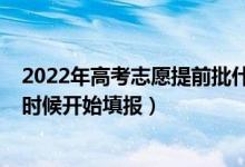 2022年高考志愿提前批什么时候填（2022专科填志愿什么时候开始填报）